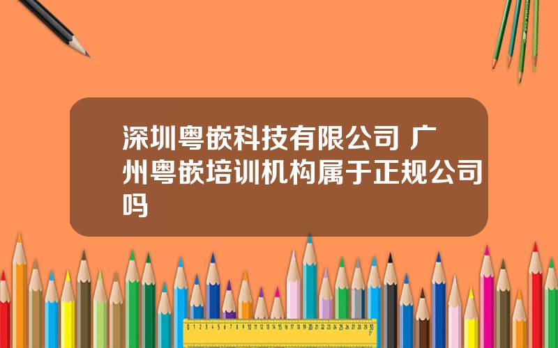 深圳粤嵌科技有限公司 广州粤嵌培训机构属于正规公司吗